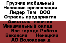 Грузчик мобильный › Название организации ­ Лидер Тим, ООО › Отрасль предприятия ­ Алкоголь, напитки › Минимальный оклад ­ 5 000 - Все города Работа » Вакансии   . Ненецкий АО,Волоковая д.